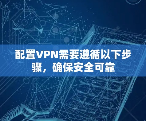 配置VPN需要遵循以下步骤,确保安全可靠 配置VPN需要遵循以下步骤,确保安全可靠