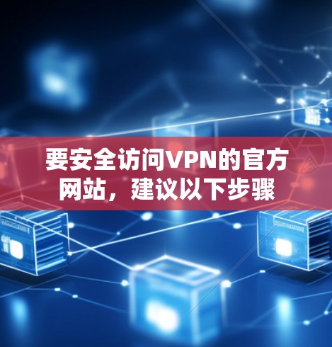 要安全访问VPN的官方网站,建议以下步骤 要安全访问VPN的官方网站,建议以下步骤