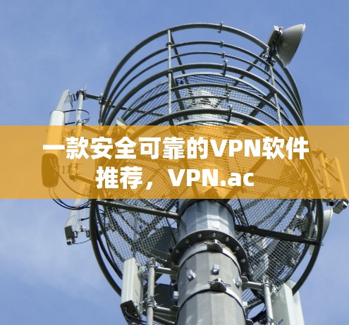 一款安全可靠的VPN软件推荐，VPN.ac