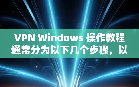 VPN Windows 操作教程通常分为以下几个步骤,以下是基本的步骤和注意事项 VPN Windows 操作教程通常分为以下几个步骤,以下是基本的步骤和注意事项