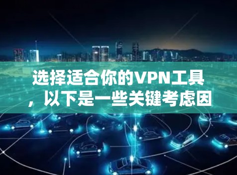选择适合你的VPN工具,以下是一些关键考虑因素和推荐 选择适合你的VPN工具,以下是一些关键考虑因素和推荐