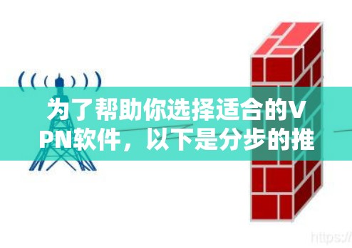为了帮助你选择适合的VPN软件,以下是分步的推荐 为了帮助你选择适合的VPN软件,以下是分步的推荐
