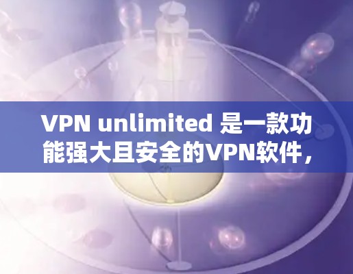 VPN unlimited 是一款功能强大且安全的VPN软件,适合需要长时间在线的用户。以下是一个详细的使用步骤指南,帮助您更好地使用 VPN unlimited VPN unlimited 是一款功能强大且安全的VPN软件,适合需要长时间在线的用户。以下是一个详细的使用步骤指南,帮助您更好地使用 VPN unlimited