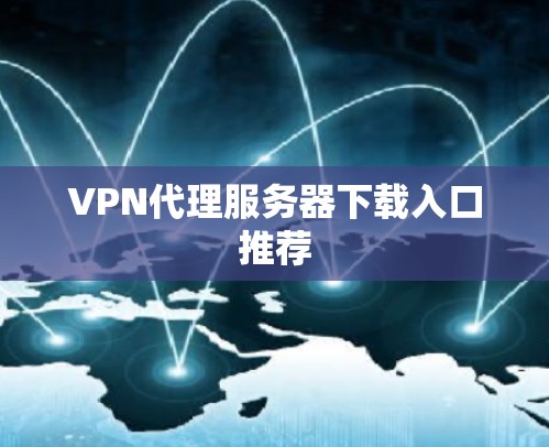 VPN代理服务器下载入口推荐