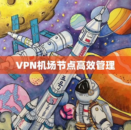 VPN机场节点高效管理 VPN机场节点高效管理