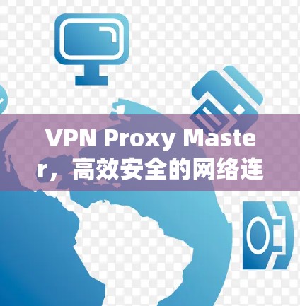 VPN Proxy Master,高效安全的网络连接解决方案 VPN Proxy Master,高效安全的网络连接解决方案