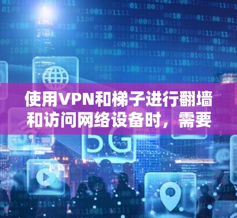 使用VPN和梯子进行翻墙和访问网络设备时,需要综合考虑安全性和技术细节。以下是一个有序的总结,帮助您更好地理解和应用这些工具 使用VPN和梯子进行翻墙和访问网络设备时,需要综合考虑安全性和技术细节。以下是一个有序的总结,帮助您更好地理解和应用这些工具