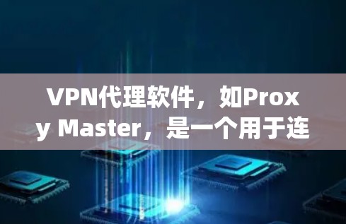 VPN代理软件,如Proxy Master,是一个用于连接到VPN服务器的软件,支持多设备连接和网络连接,提供安全设置。以下是详细的步骤和信息 VPN代理软件,如Proxy Master,是一个用于连接到VPN服务器的软件,支持多设备连接和网络连接,提供安全设置。以下是详细的步骤和信息