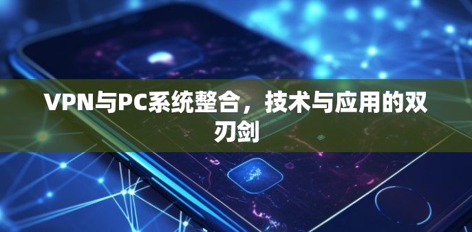 VPN与PC系统整合,技术与应用的双刃剑 VPN与PC系统整合,技术与应用的双刃剑