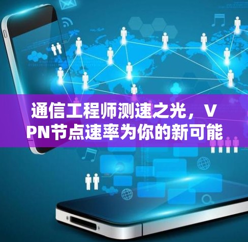 通信工程师测速之光，VPN节点速率为你的新可能