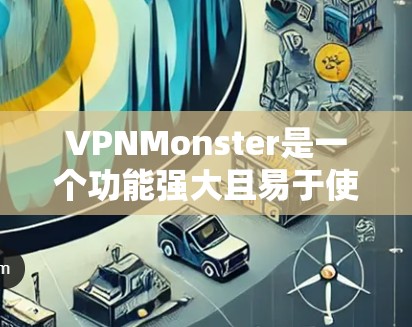 VPNMonster是一个功能强大且易于使用的VPN应用,支持多种设备和平台。以下是一些关于VPNMonster的实用信息和步骤,帮助您更好地使用该应用 VPNMonster是一个功能强大且易于使用的VPN应用,支持多种设备和平台。以下是一些关于VPNMonster的实用信息和步骤,帮助您更好地使用该应用