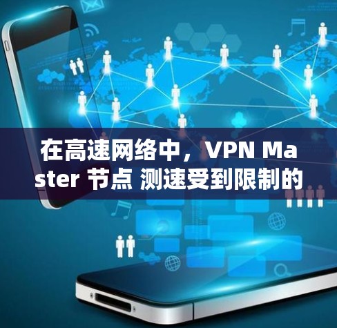 在高速网络中，VPN Master 节点 测速受到限制的原因主要有以下几个方面