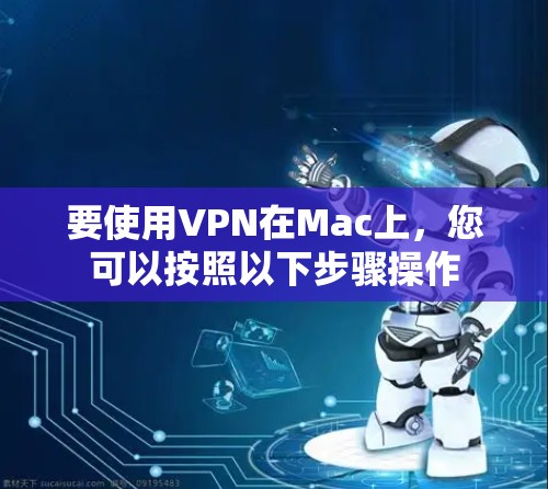 要使用VPN在Mac上,您可以按照以下步骤操作 要使用VPN在Mac上,您可以按照以下步骤操作