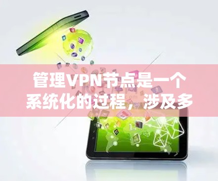 管理VPN节点是一个系统化的过程,涉及多个步骤和注意事项。以下是一个有条理的步骤说明,帮助你更好地管理VPN节点 管理VPN节点是一个系统化的过程,涉及多个步骤和注意事项。以下是一个有条理的步骤说明,帮助你更好地管理VPN节点