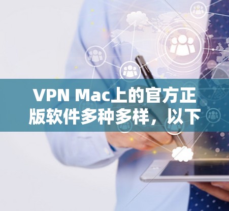 VPN Mac上的官方正版软件多种多样,以下是几种常用的推荐 VPN Mac上的官方正版软件多种多样,以下是几种常用的推荐