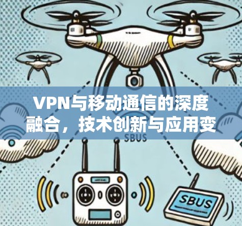 VPN与移动通信的深度融合,技术创新与应用变革 VPN与移动通信的深度融合,技术创新与应用变革