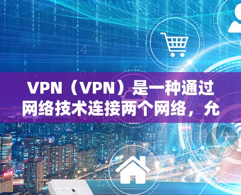 VPN（VPN）是一种通过网络技术连接两个网络，允许在不直接连接的情况下，共享互联网资源（如流量、文件、新闻、新闻、音乐等）以下是使用VPN的基本操作方法