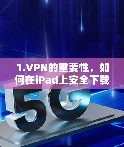 1.VPN的重要性,如何在iPad上安全下载 1.VPN的重要性,如何在iPad上安全下载