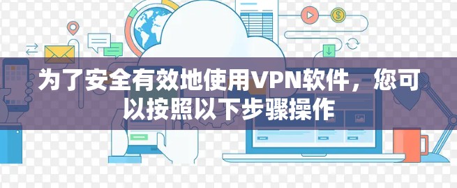 为了安全有效地使用VPN软件，您可以按照以下步骤操作