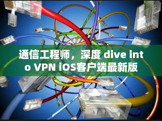 通信工程师,深度 dive into VPN iOS客户端最新版 通信工程师,深度 dive into VPN iOS客户端最新版