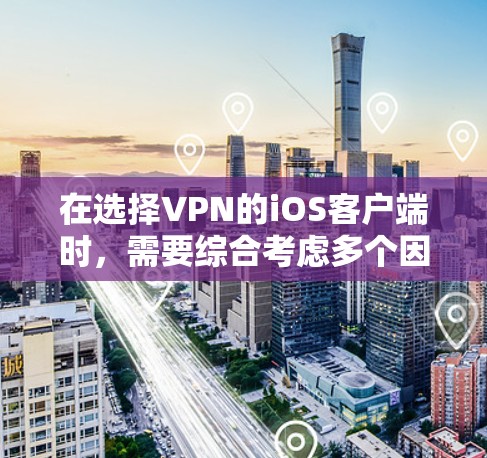 在选择VPN的iOS客户端时,需要综合考虑多个因素,以确保最佳的安全性和用户体验。以下是一些步骤性的建议 在选择VPN的iOS客户端时,需要综合考虑多个因素,以确保最佳的安全性和用户体验。以下是一些步骤性的建议