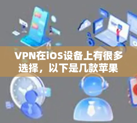 VPN在iOS设备上有很多选择,以下是几款苹果官方或第三方的VPN软件,它们适合不同需求的用户提供 VPN在iOS设备上有很多选择,以下是几款苹果官方或第三方的VPN软件,它们适合不同需求的用户提供