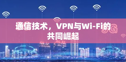 通信技术，VPN与Wi-Fi的共同崛起
