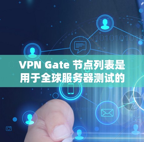 VPN Gate 节点列表是用于全球服务器测试的重要资源，涵盖多个服务器类型，如Web服务器、Linux服务器、数据库服务器、云服务器等。以下是关于这些节点的详细分析