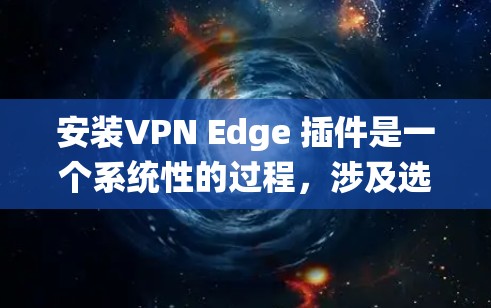 安装VPN Edge 插件是一个系统性的过程,涉及选择软件、配置设置以及安全措施。以下是一个简洁的步骤指南 安装VPN Edge 插件是一个系统性的过程,涉及选择软件、配置设置以及安全措施。以下是一个简洁的步骤指南
