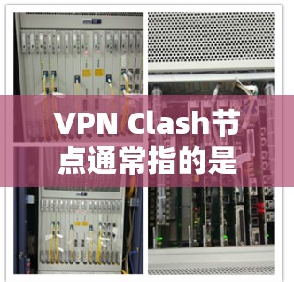 VPN Clash节点通常指的是用于配置和管理VPN协议的特定服务器环境或网络配置。在VPN网络中,Clash节点可能指的是用于管理多个VPN服务器的配置,确保它们之间能够安全地进行通信和数据传输 VPN Clash节点通常指的是用于配置和管理VPN协议的特定服务器环境或网络配置。在VPN网络中,Clash节点可能指的是用于管理多个VPN服务器的配置,确保它们之间能够安全地进行通信和数据传输