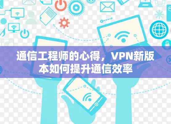 通信工程师的心得,VPN新版本如何提升通信效率 通信工程师的心得,VPN新版本如何提升通信效率