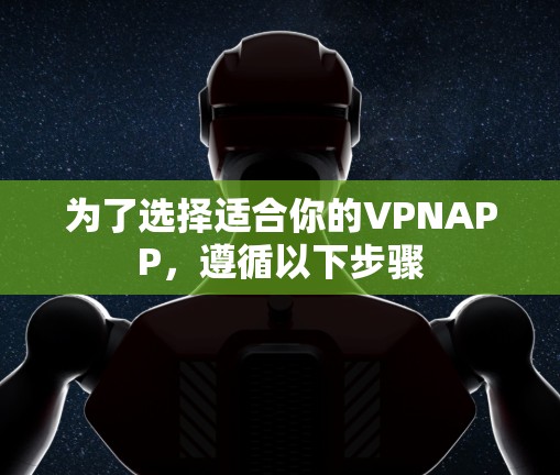为了选择适合你的VPNAPP,遵循以下步骤 为了选择适合你的VPNAPP,遵循以下步骤