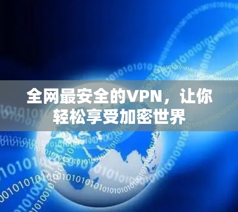 全网最安全的VPN,让你轻松享受加密世界 全网最安全的VPN,让你轻松享受加密世界