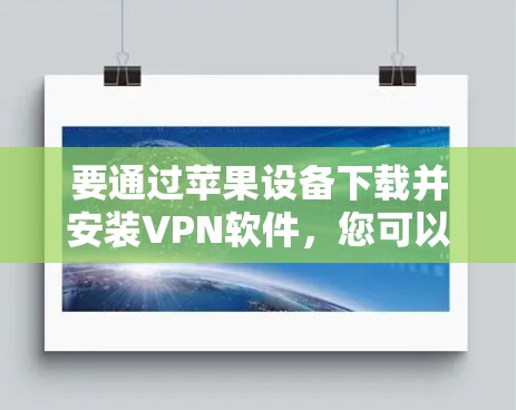要通过苹果设备下载并安装VPN软件,您可以按照以下步骤操作 要通过苹果设备下载并安装VPN软件,您可以按照以下步骤操作