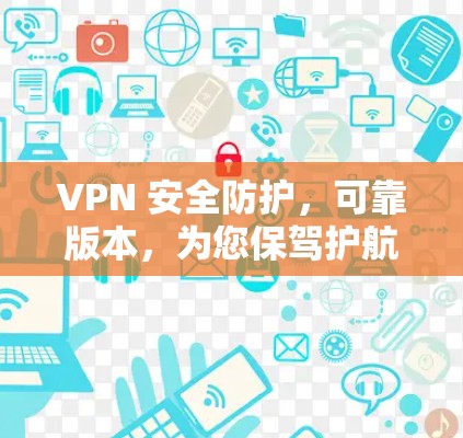 VPN 安全防护，可靠版本，为您保驾护航