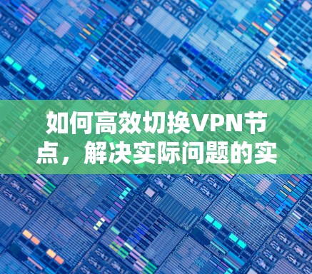 如何高效切换VPN节点，解决实际问题的实用指南
