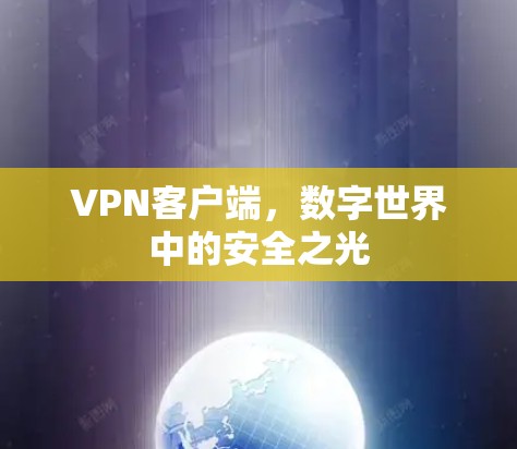 VPN客户端,数字世界中的安全之光 VPN客户端,数字世界中的安全之光