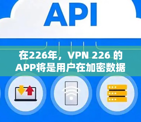 在226年，VPN 226 的APP将是用户在加密数据和安全环境下的重要工具。以下是根据当前趋势和用户需求推荐的VPN 226 年的APP