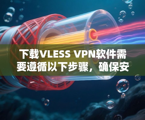 下载VLESS VPN软件需要遵循以下步骤,确保安全和正确操作 下载VLESS VPN软件需要遵循以下步骤,确保安全和正确操作