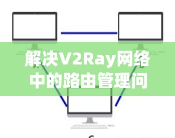 解决V2Ray网络中的路由管理问题需要从优化路由表的更新频率、增加冗余、使用动态路由算法以及引入分布式路由管理协议等方面入手。以下是一步步的解决方案 解决V2Ray网络中的路由管理问题需要从优化路由表的更新频率、增加冗余、使用动态路由算法以及引入分布式路由管理协议等方面入手。以下是一步步的解决方案