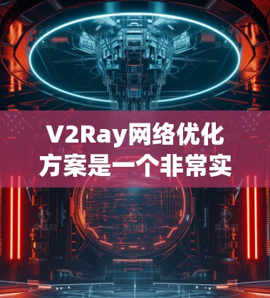 V2Ray网络优化方案是一个非常实用和高效的工具,可以帮助你在不同场景下优化网络性能、减少延迟、提升响应速度,以及减少延迟开销。以下是一些关于V2Ray优化方案的常见建议 V2Ray网络优化方案是一个非常实用和高效的工具,可以帮助你在不同场景下优化网络性能、减少延迟、提升响应速度,以及减少延迟开销。以下是一些关于V2Ray优化方案的常见建议