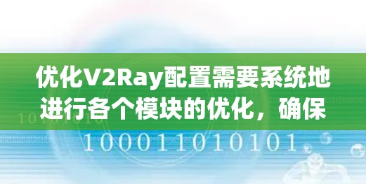 优化V2Ray配置需要系统地进行各个模块的优化,确保每个组件都发挥最大潜力。以下是一些具体的步骤和建议 优化V2Ray配置需要系统地进行各个模块的优化,确保每个组件都发挥最大潜力。以下是一些具体的步骤和建议