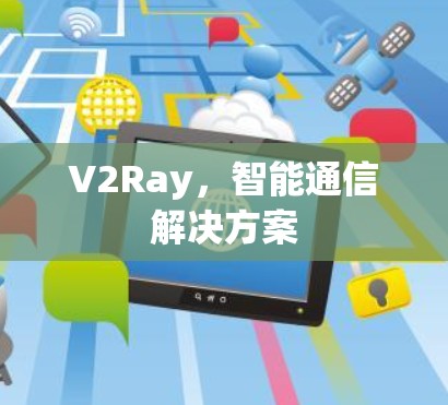 V2Ray,智能通信解决方案 V2Ray,智能通信解决方案