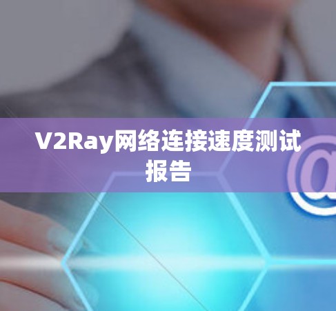 V2Ray网络连接速度测试报告 V2Ray网络连接速度测试报告