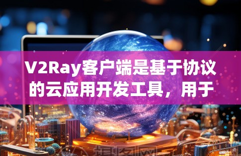 V2Ray客户端是基于协议的云应用开发工具,用于构建云应用和移动应用。管理V2Ray客户端涉及多个步骤,包括配置、权限管理、访问控制、监控和自动化检查等。以下是对该过程的详细说明 V2Ray客户端是基于协议的云应用开发工具,用于构建云应用和移动应用。管理V2Ray客户端涉及多个步骤,包括配置、权限管理、访问控制、监控和自动化检查等。以下是对该过程的详细说明