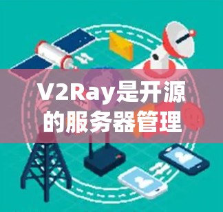 V2Ray是开源的服务器管理工具,旨在帮助开发者和管理员管理服务器。以下是关于V2Ray服务器管理的详细步骤 V2Ray是开源的服务器管理工具,旨在帮助开发者和管理员管理服务器。以下是关于V2Ray服务器管理的详细步骤