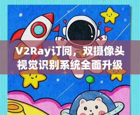 V2Ray订阅,双摄像头视觉识别系统全面升级,助力视觉识别深度扩展 V2Ray订阅,双摄像头视觉识别系统全面升级,助力视觉识别深度扩展