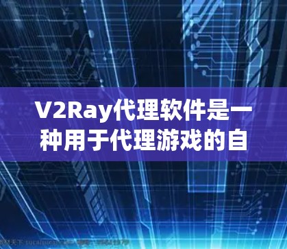 V2Ray代理软件是一种用于代理游戏的自动抓取工具,旨在提高游戏下载效率和管理效率。以下是对V2Ray代理软件的需求和解决方案的详细总结 V2Ray代理软件是一种用于代理游戏的自动抓取工具,旨在提高游戏下载效率和管理效率。以下是对V2Ray代理软件的需求和解决方案的详细总结