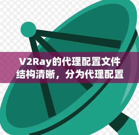 V2Ray的代理配置文件结构清晰,分为代理配置和扩展功能配置两部分。以下是对V2Ray代理配置的详细说明 V2Ray的代理配置文件结构清晰,分为代理配置和扩展功能配置两部分。以下是对V2Ray代理配置的详细说明