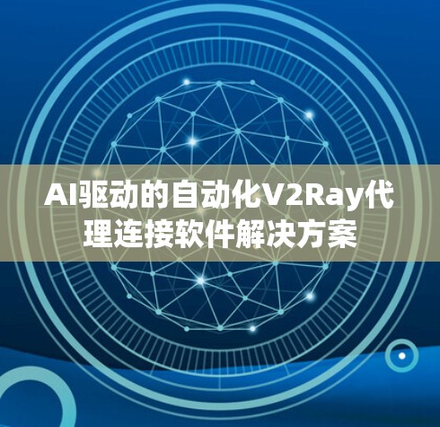 AI驱动的自动化V2Ray代理连接软件解决方案